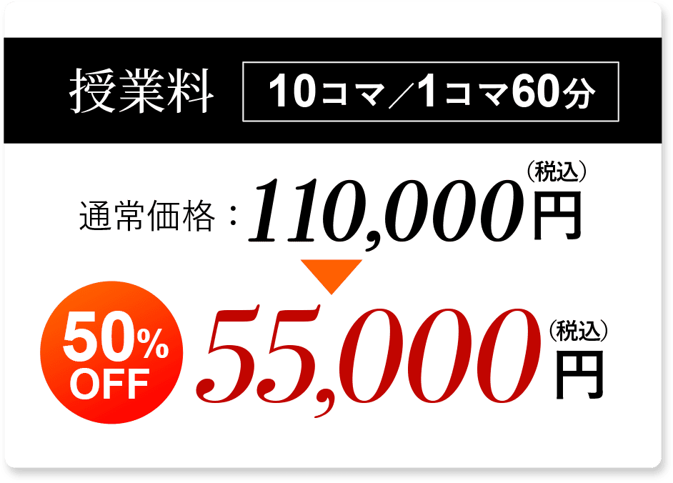 授業料 10コマ／1コマ60分 通常価格：110,000円（税込）50% OFF 55,000 円（税込）